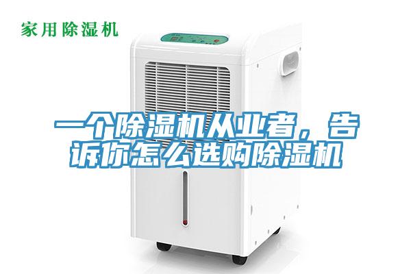 一個(gè)除濕機(jī)從業(yè)者，告訴你怎么選購(gòu)除濕機(jī)