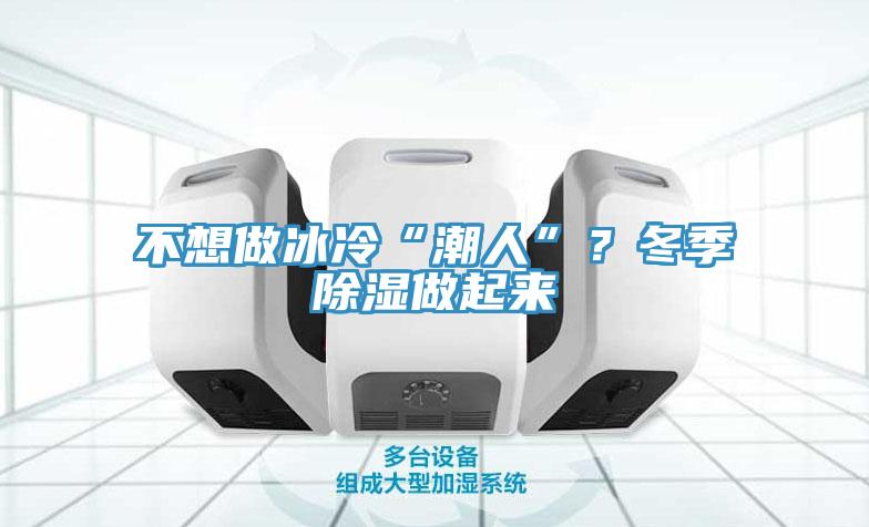 不想做冰冷“潮人”？冬季除濕做起來