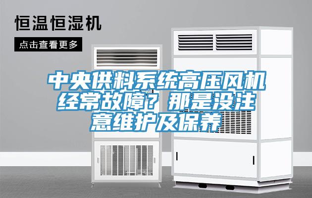 中央供料系統(tǒng)高壓風(fēng)機(jī)經(jīng)常故障？那是沒注意維護(hù)及保養(yǎng)