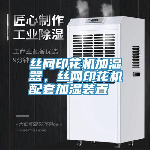 絲網(wǎng)印花機(jī)加濕器，絲網(wǎng)印花機(jī)配套加濕裝置