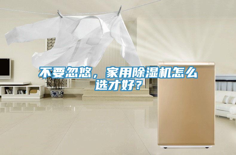 不要忽悠，家用除濕機怎么選才好？