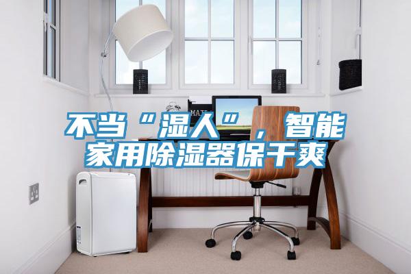 不當(dāng)“濕人”，智能家用除濕器保干爽