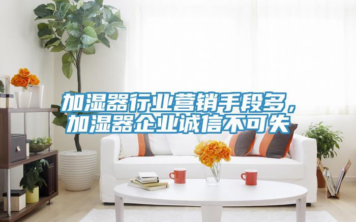加濕器行業(yè)營(yíng)銷手段多，加濕器企業(yè)誠(chéng)信不可失