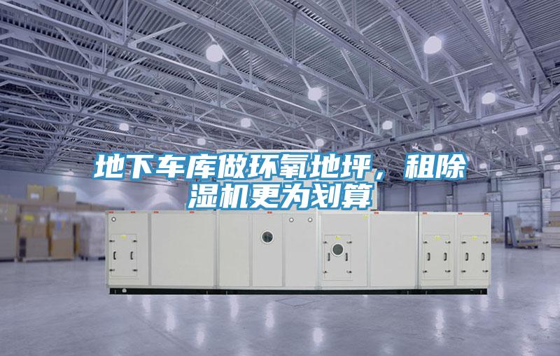 地下車庫做環(huán)氧地坪，租除濕機(jī)更為劃算
