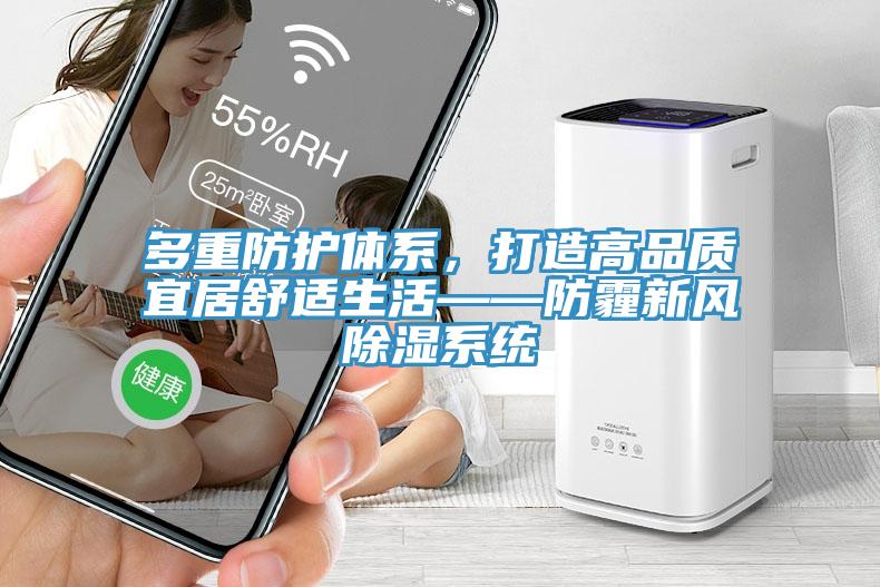 多重防護(hù)體系，打造高品質(zhì)宜居舒適生活——防霾新風(fēng)除濕系統(tǒng)