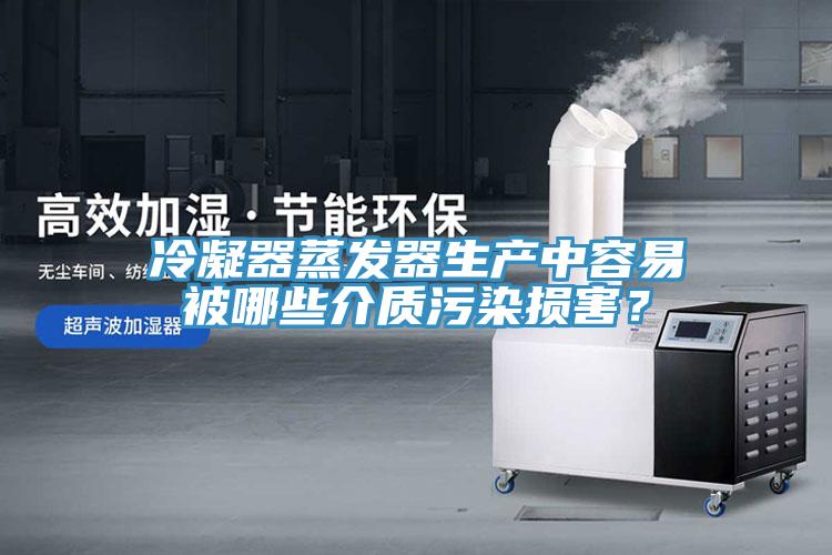 冷凝器蒸發(fā)器生產(chǎn)中容易被哪些介質(zhì)污染損害？