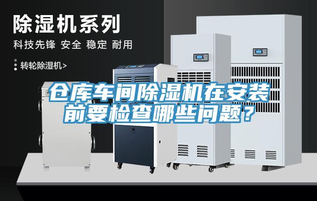 倉(cāng)庫(kù)車間除濕機(jī)在安裝前要檢查哪些問(wèn)題？