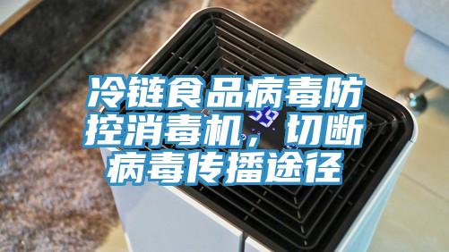 冷鏈?zhǔn)称凡《痉揽叵緳C(jī)，切斷病毒傳播途徑