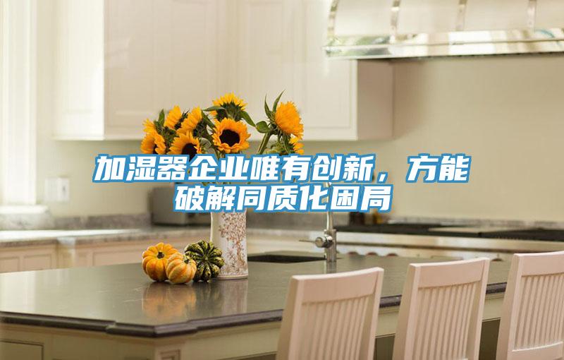 加濕器企業(yè)唯有創(chuàng)新，方能破解同質(zhì)化困局