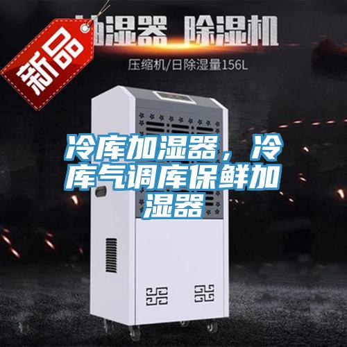 冷庫加濕器，冷庫氣調(diào)庫保鮮加濕器