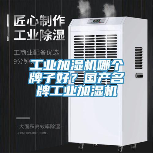 工業(yè)加濕機哪個牌子好？國產(chǎn)名牌工業(yè)加濕機