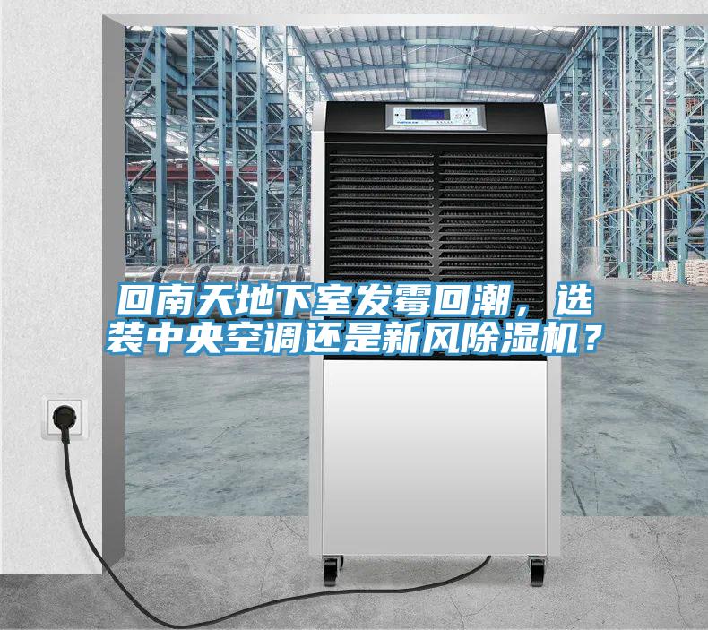 回南天地下室發(fā)霉回潮，選裝中央空調(diào)還是新風(fēng)除濕機(jī)？