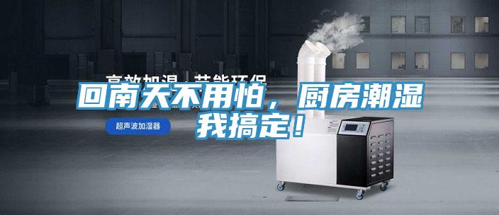 回南天不用怕，廚房潮濕我搞定！