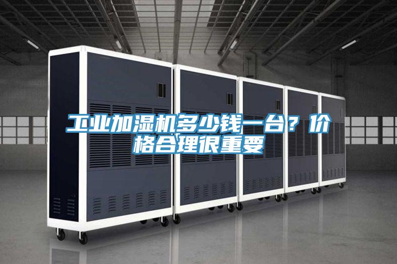 工業(yè)加濕機多少錢一臺？價格合理很重要