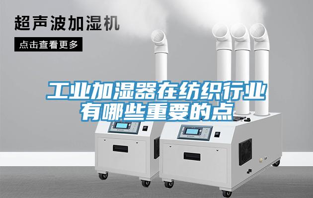 工業(yè)加濕器在紡織行業(yè)有哪些重要的點(diǎn)