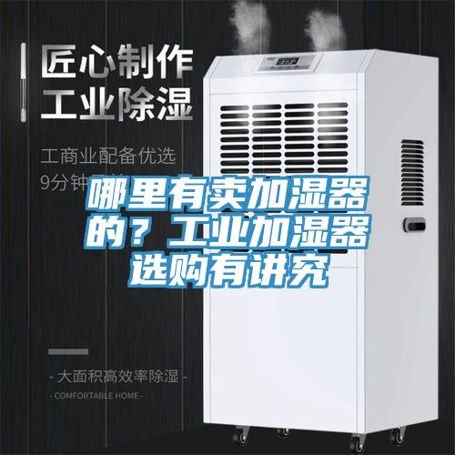 哪里有賣加濕器的？工業(yè)加濕器選購有講究