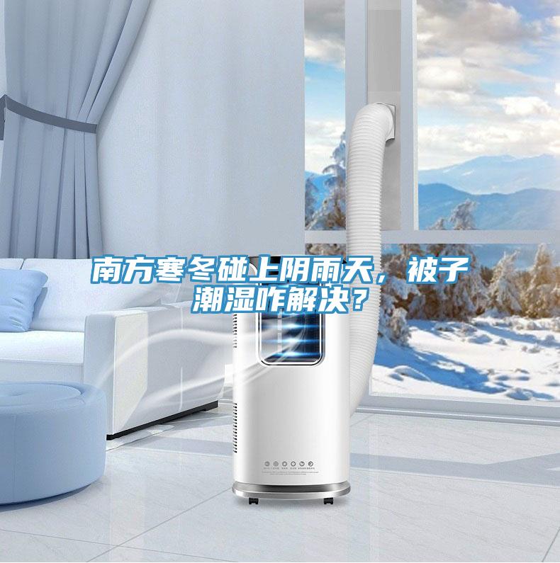 南方寒冬碰上陰雨天，被子潮濕咋解決？