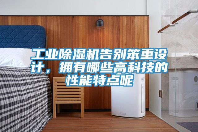 工業(yè)除濕機(jī)告別笨重設(shè)計(jì)，擁有哪些高科技的性能特點(diǎn)呢