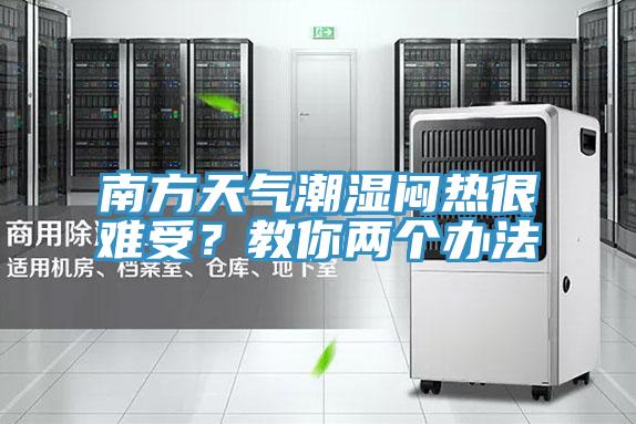 南方天氣潮濕悶熱很難受？教你兩個(gè)辦法