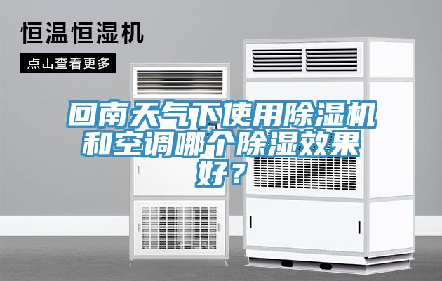 回南天氣下使用除濕機(jī)和空調(diào)哪個(gè)除濕效果好？