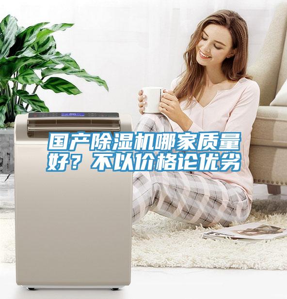國(guó)產(chǎn)除濕機(jī)哪家質(zhì)量好？不以價(jià)格論優(yōu)劣