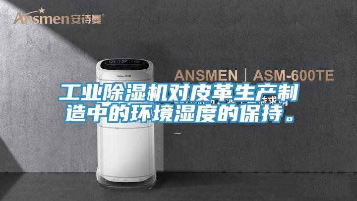 工業(yè)除濕機對皮革生產(chǎn)制造中的環(huán)境濕度的保持。