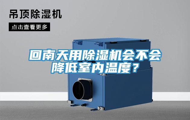 回南天用除濕機(jī)會(huì)不會(huì)降低室內(nèi)溫度？