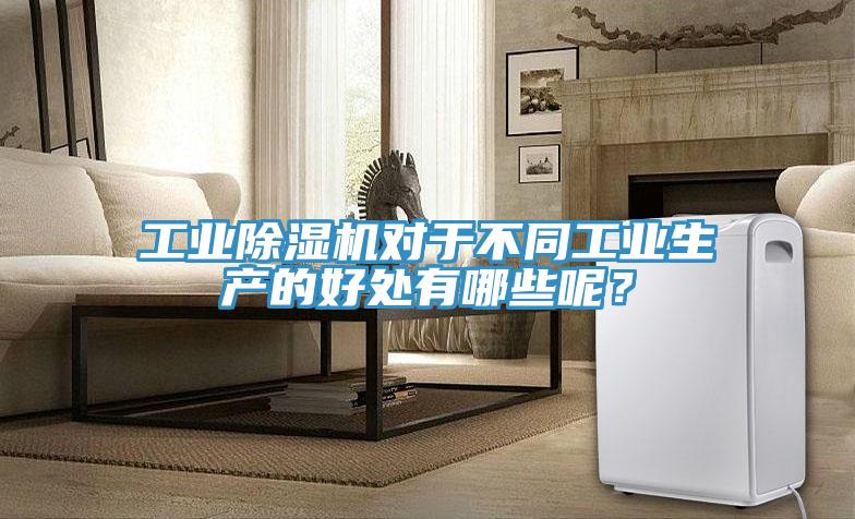 工業(yè)除濕機(jī)對(duì)于不同工業(yè)生產(chǎn)的好處有哪些呢？