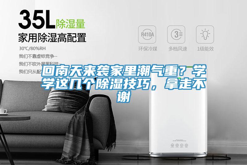 回南天來(lái)襲家里潮氣重？學(xué)學(xué)這幾個(gè)除濕技巧，拿走不謝