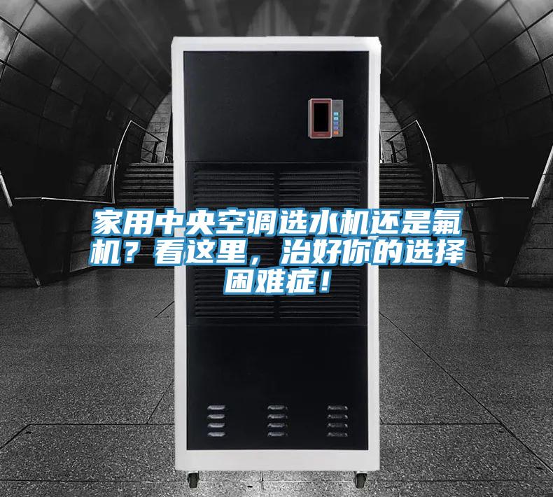 家用中央空調(diào)選水機還是氟機？看這里，治好你的選擇困難癥！