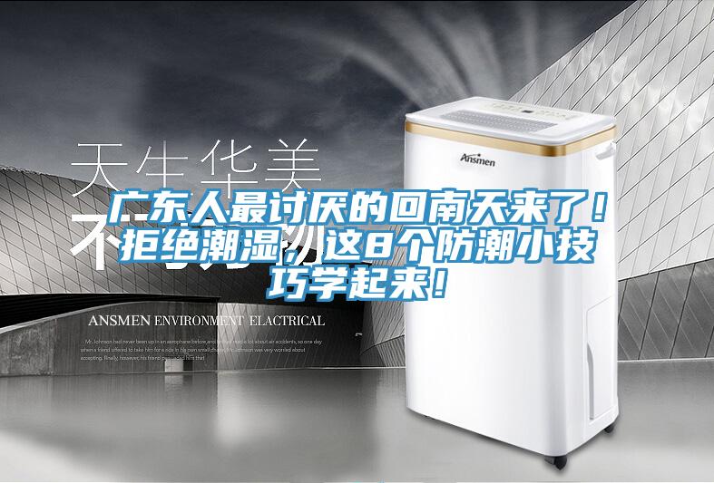 廣東人最討厭的回南天來了！拒絕潮濕，這8個(gè)防潮小技巧學(xué)起來！