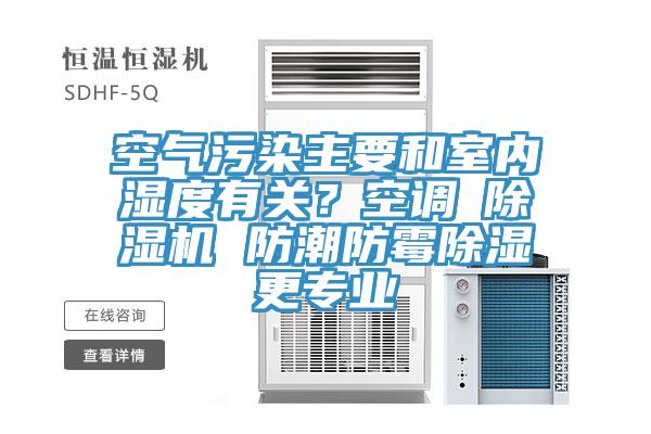 空氣污染主要和室內(nèi)濕度有關(guān)？空調(diào)≠除濕機 防潮防霉除濕更專業(yè)