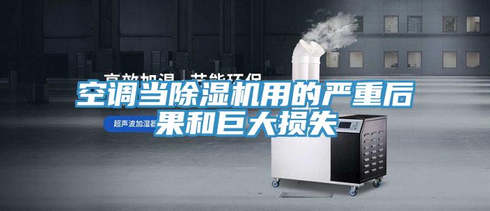 空調(diào)當(dāng)除濕機用的嚴(yán)重后果和巨大損失