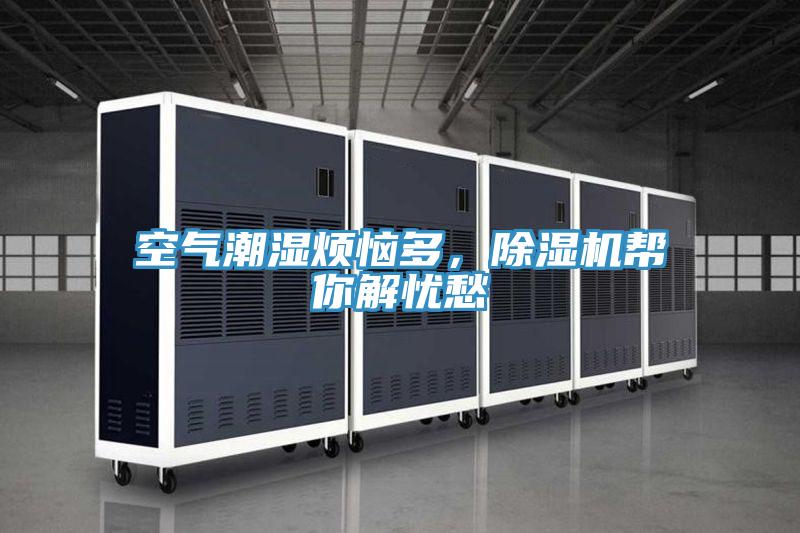 空氣潮濕煩惱多，除濕機(jī)幫你解憂愁