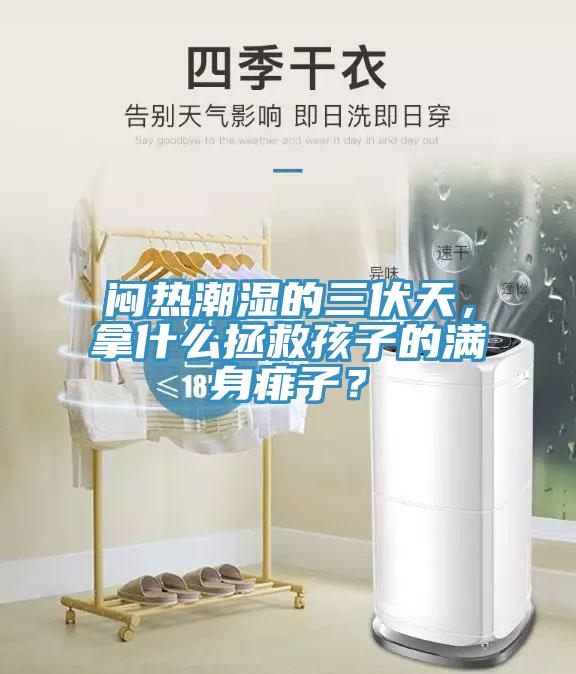 悶熱潮濕的三伏天，拿什么拯救孩子的滿身痱子？