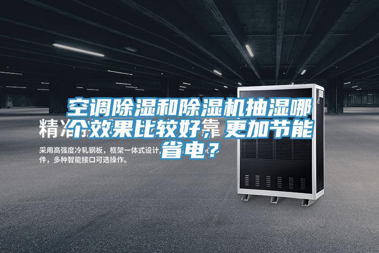 空調(diào)除濕和除濕機抽濕哪個效果比較好，更加節(jié)能省電？