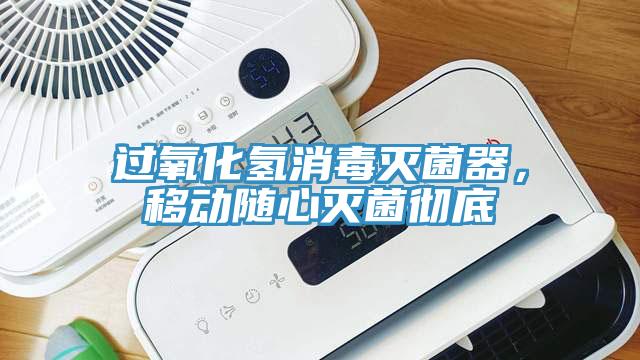 過(guò)氧化氫消毒滅菌器，移動(dòng)隨心滅菌徹底