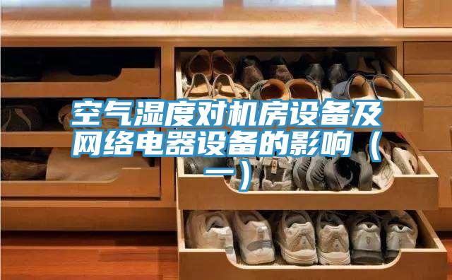 空氣濕度對機房設備及網(wǎng)絡電器設備的影響（一）