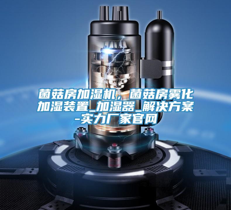 菌菇房加濕機(jī)，菌菇房霧化加濕裝置_加濕器_解決方案-實(shí)力廠家官網(wǎng)