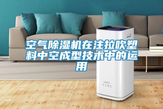空氣除濕機在注拉吹塑料中空成型技術(shù)中的運用