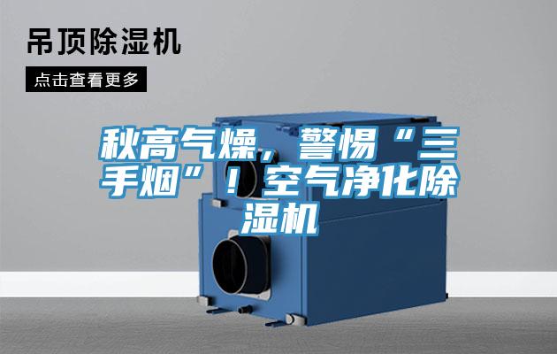秋高氣燥，警惕“三手煙”！空氣凈化除濕機