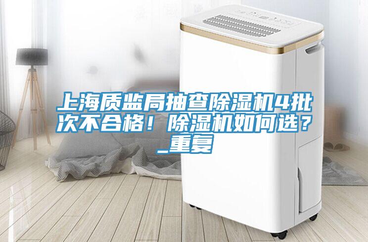 上海質(zhì)監(jiān)局抽查除濕機(jī)4批次不合格！除濕機(jī)如何選？_重復(fù)