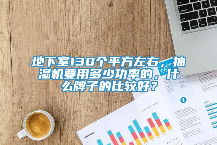 地下室130個(gè)平方左右，抽濕機(jī)要用多少功率的，什么牌子的比較好？