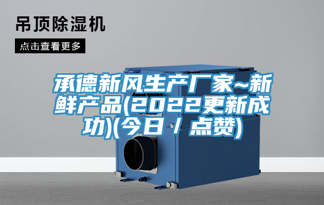 承德新風(fēng)生產(chǎn)廠(chǎng)家~新鮮產(chǎn)品(2022更新成功)(今日／點(diǎn)贊)