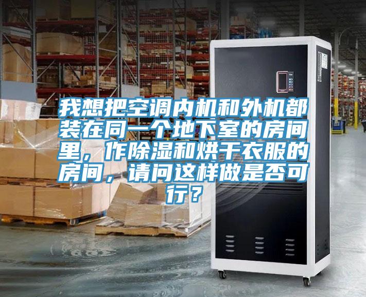 我想把空調(diào)內(nèi)機(jī)和外機(jī)都裝在同一個地下室的房間里，作除濕和烘干衣服的房間，請問這樣做是否可行？