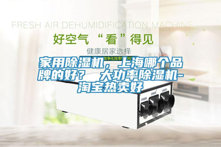 家用除濕機(jī)，上海哪個(gè)品牌的好？ 大功率除濕機(jī)-淘寶熱賣好