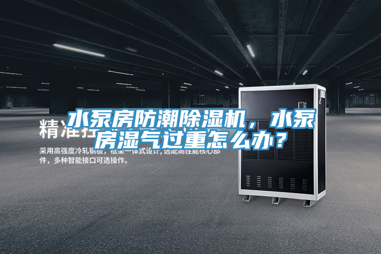 水泵房防潮除濕機，水泵房濕氣過重怎么辦？