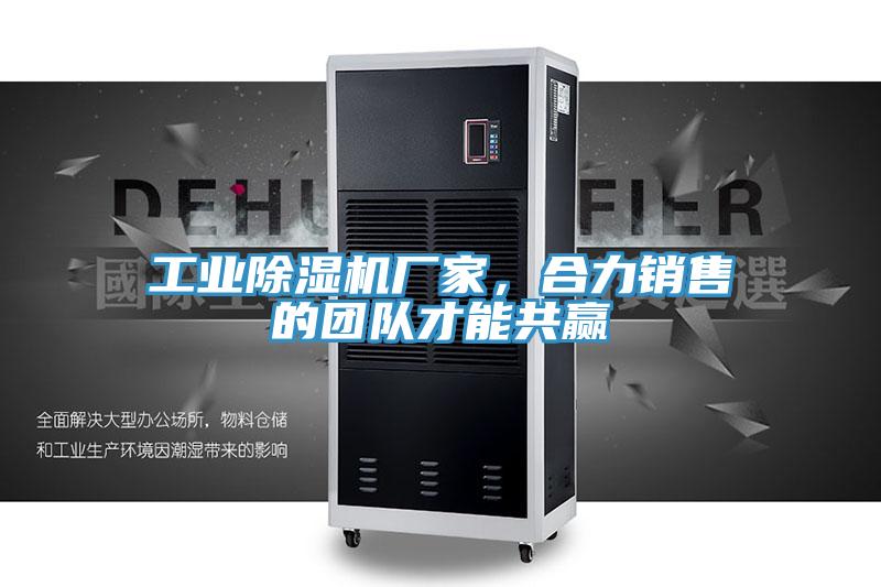 工業(yè)除濕機(jī)廠家，合力銷售的團(tuán)隊才能共贏