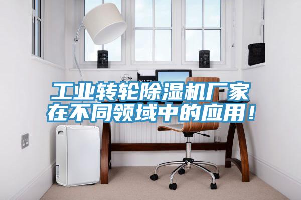 工業(yè)轉(zhuǎn)輪除濕機(jī)廠家在不同領(lǐng)域中的應(yīng)用！