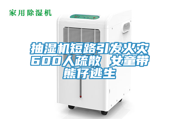 抽濕機短路引發(fā)火災600人疏散 女童帶熊仔逃生